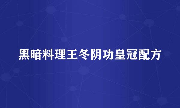黑暗料理王冬阴功皇冠配方