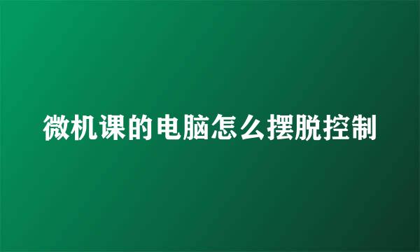 微机课的电脑怎么摆脱控制