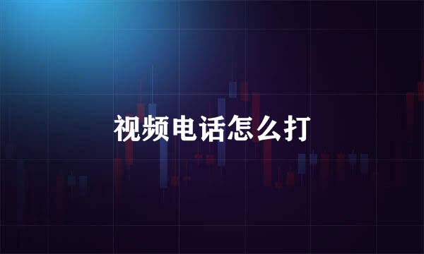 视频电话怎么打