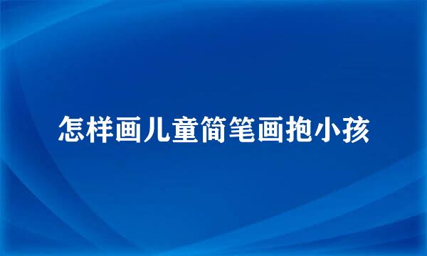 怎样画儿童简笔画抱小孩