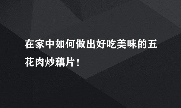 在家中如何做出好吃美味的五花肉炒藕片！