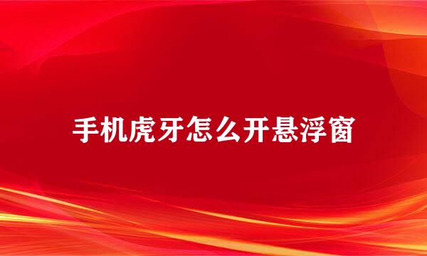 手机虎牙怎么开悬浮窗