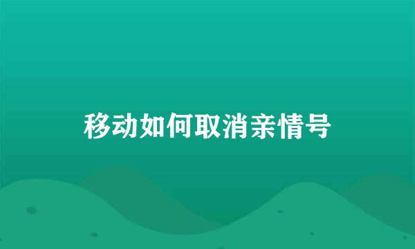 移动如何取消亲情号