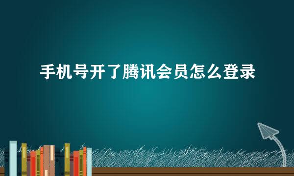 手机号开了腾讯会员怎么登录