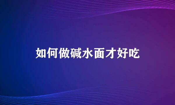 如何做碱水面才好吃