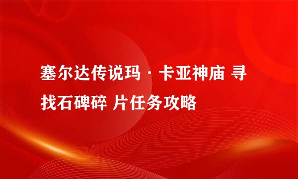 塞尔达传说玛·卡亚神庙 寻找石碑碎 片任务攻略