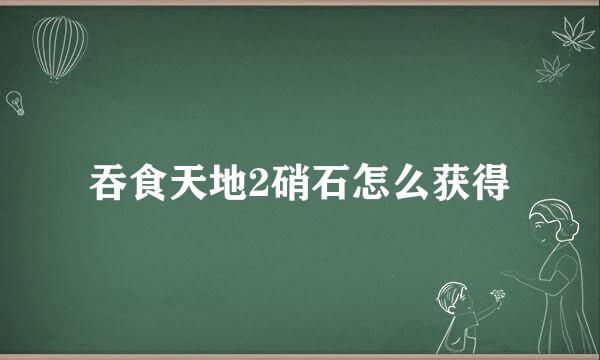 吞食天地2硝石怎么获得