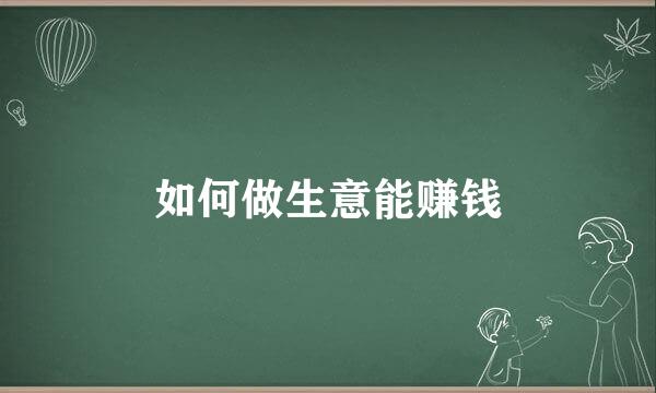 如何做生意能赚钱