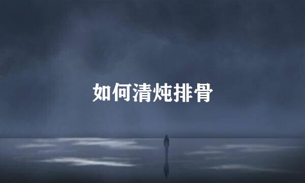 如何清炖排骨