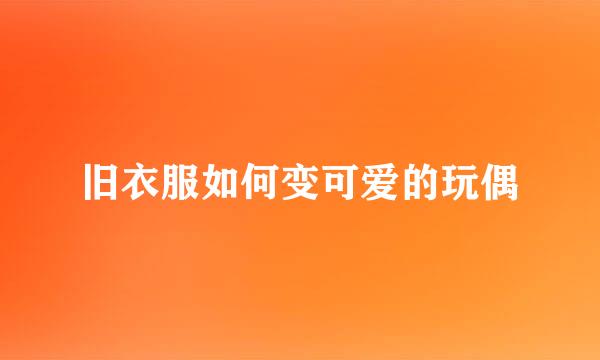 旧衣服如何变可爱的玩偶