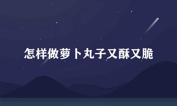 怎样做萝卜丸子又酥又脆