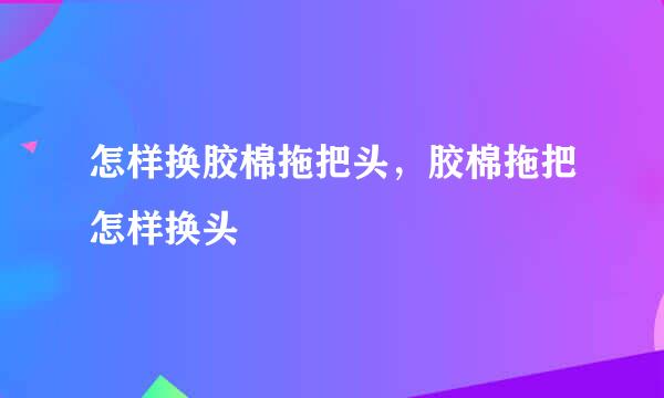 怎样换胶棉拖把头，胶棉拖把怎样换头