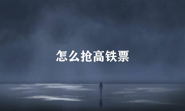 怎么抢高铁票
