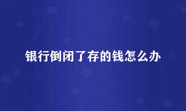 银行倒闭了存的钱怎么办