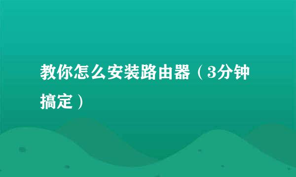 教你怎么安装路由器（3分钟搞定）