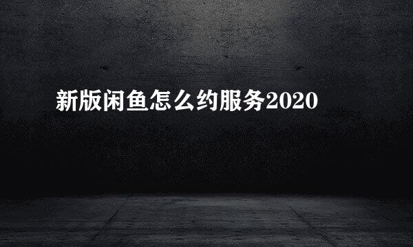 新版闲鱼怎么约服务2020