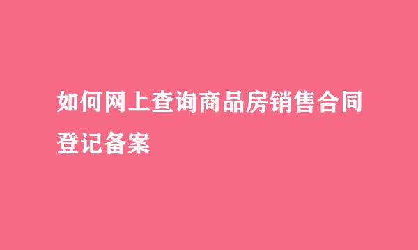如何网上查询商品房销售合同登记备案