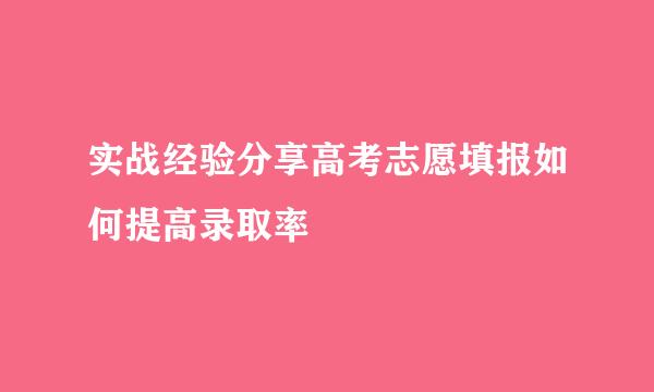 实战经验分享高考志愿填报如何提高录取率