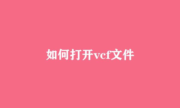 如何打开vcf文件