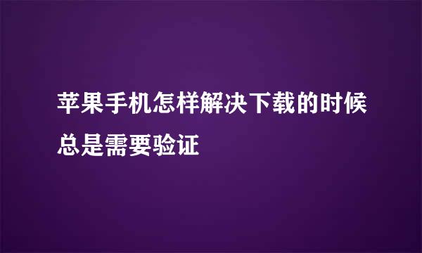 苹果手机怎样解决下载的时候总是需要验证