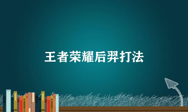 王者荣耀后羿打法
