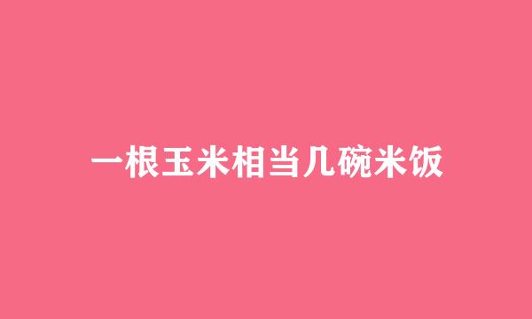 一根玉米相当几碗米饭