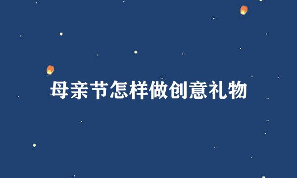 母亲节怎样做创意礼物