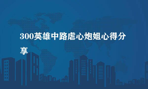 300英雄中路虐心炮姐心得分享