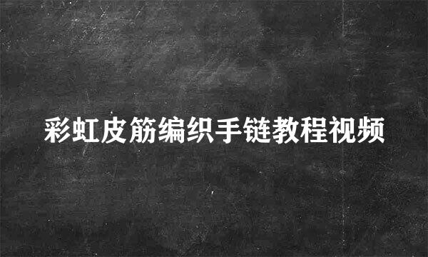 彩虹皮筋编织手链教程视频