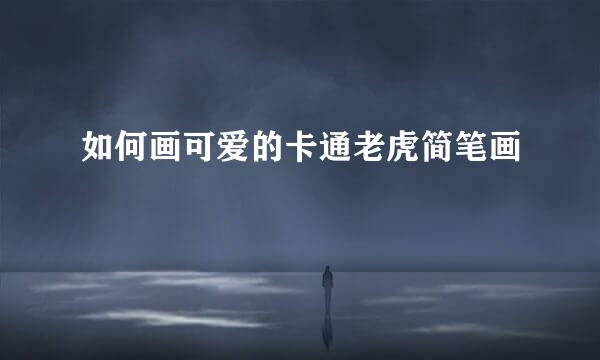 如何画可爱的卡通老虎简笔画