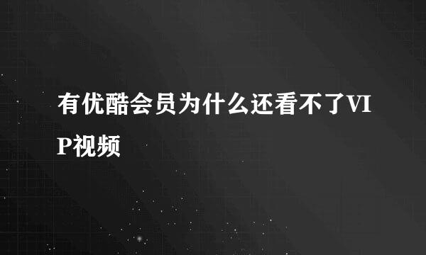 有优酷会员为什么还看不了VIP视频