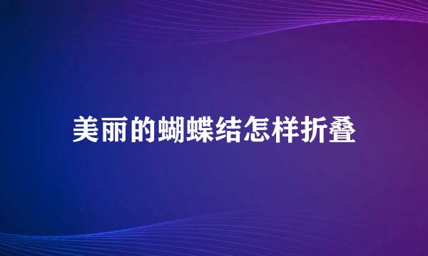 美丽的蝴蝶结怎样折叠