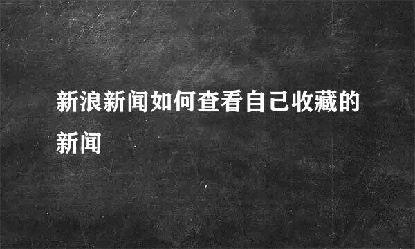 新浪新闻如何查看自己收藏的新闻
