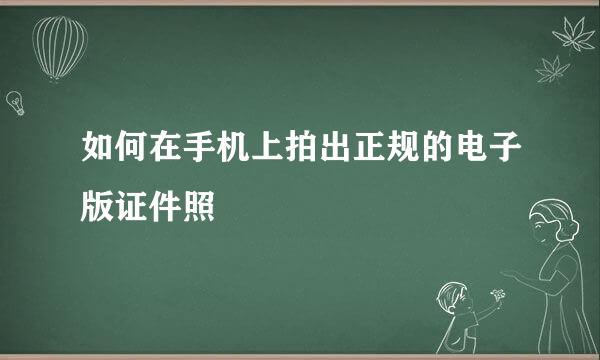 如何在手机上拍出正规的电子版证件照