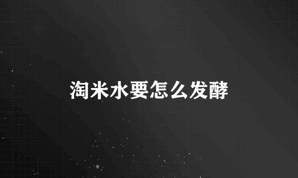 淘米水要怎么发酵