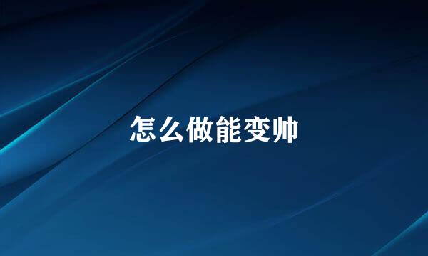 怎么做能变帅
