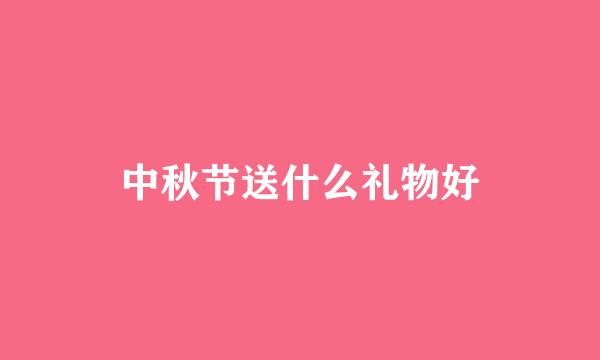 中秋节送什么礼物好