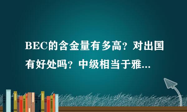 BEC的含金量有多高？对出国有好处吗？中级相当于雅思的几分