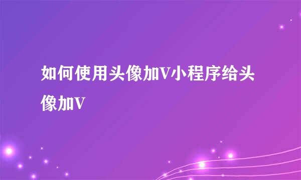 如何使用头像加V小程序给头像加V