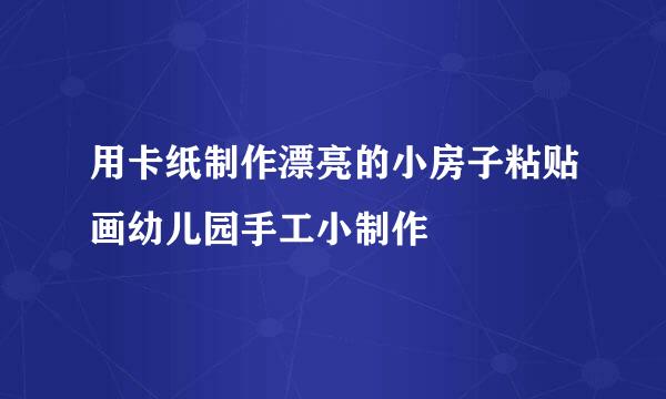 用卡纸制作漂亮的小房子粘贴画幼儿园手工小制作
