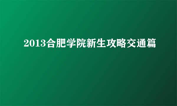 2013合肥学院新生攻略交通篇