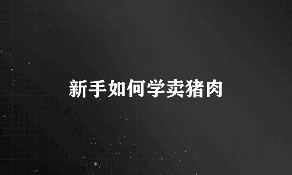 新手如何学卖猪肉