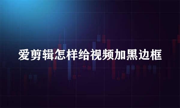 爱剪辑怎样给视频加黑边框