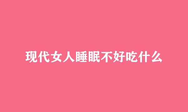 现代女人睡眠不好吃什么