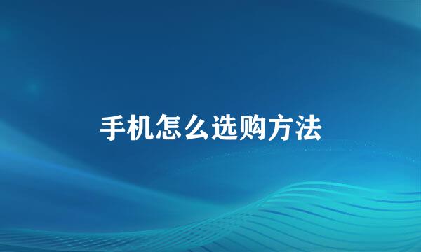手机怎么选购方法