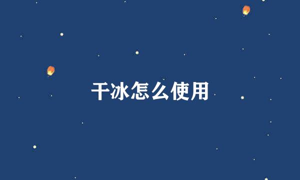 干冰怎么使用