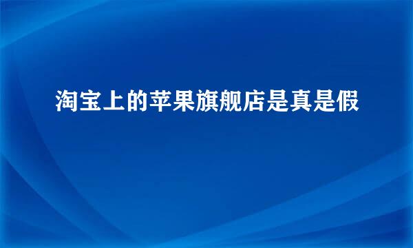 淘宝上的苹果旗舰店是真是假