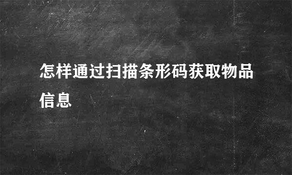 怎样通过扫描条形码获取物品信息
