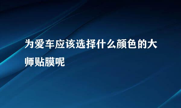 为爱车应该选择什么颜色的大师贴膜呢