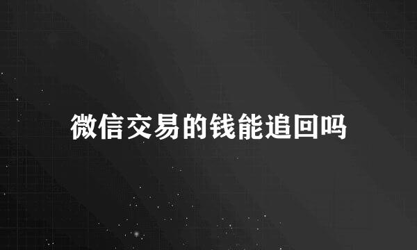 微信交易的钱能追回吗